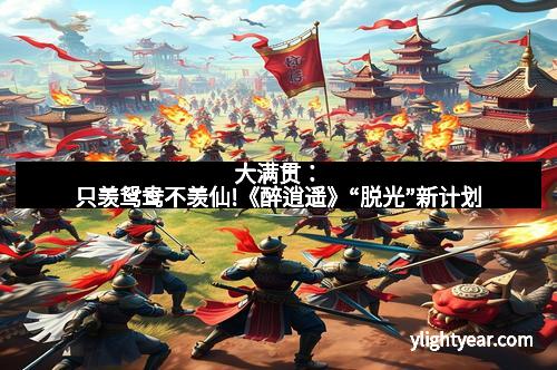 大满贯：只羡鸳鸯不羡仙!《醉逍遥》“脱光”新计划